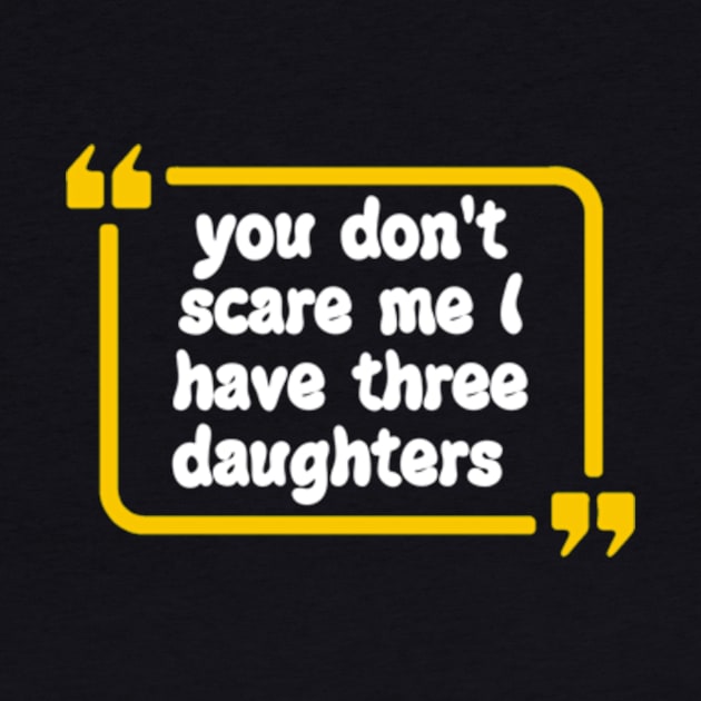 you don't scare me I have three daughters by Dog and cat lover